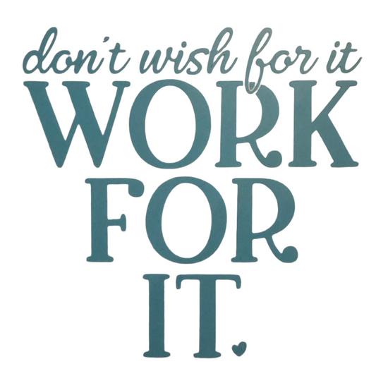 Don't Wish For it, Work for it