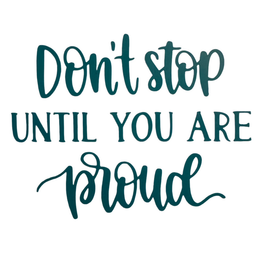 Don't Stop Until You Are Proud