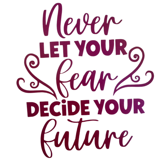 Never let your fear decide your future