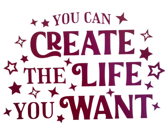 You can create the life you want