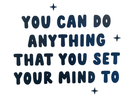 You can do anything that you set your mind to