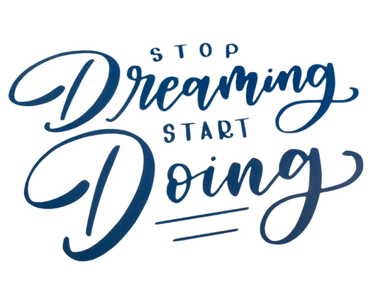 Stop dreaming start doing